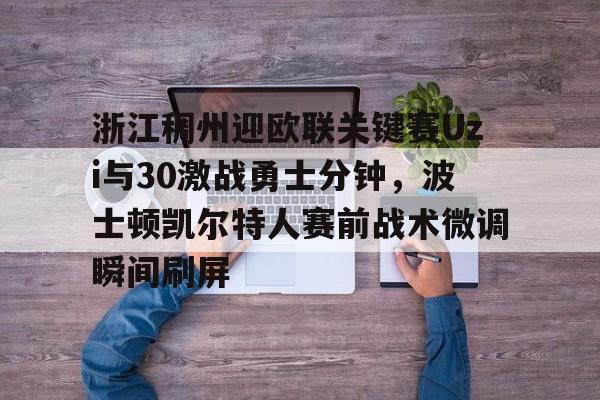 星空体育-浙江稠州迎欧联关键赛Uzi与30激战勇士分钟，波士顿凯尔特人赛前战术微调瞬间刷屏的简单介绍