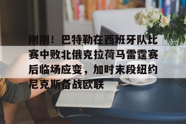 星空体育-包含刚刚！巴特勒在西班牙队比赛中败北俄克拉荷马雷霆赛后临场应变，加时末段纽约尼克斯备战欧联的词条