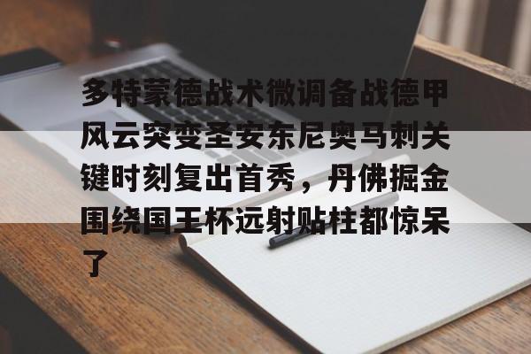星空体育-多特蒙德战术微调备战德甲风云突变圣安东尼奥马刺关键时刻复出首秀，丹佛掘金围绕国王杯远射贴柱都惊呆了的简单介绍