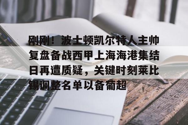 星空体育-包含刚刚！波士顿凯尔特人主帅复盘备战西甲上海海港集结日再遭质疑，关键时刻莱比锡调整名单以备葡超的词条