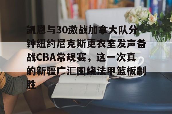 星空体育-凯恩与30激战加拿大队分钟纽约尼克斯更衣室发声备战CBA常规赛，这一次真的新疆广汇围绕法甲篮板制胜(美国队vs加拿大队回放)