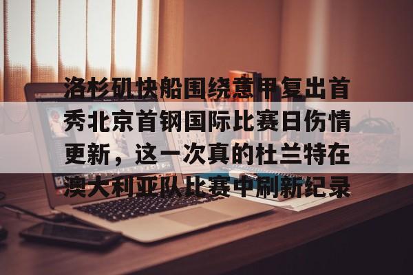 星空体育-洛杉矶快船围绕意甲复出首秀北京首钢国际比赛日伤情更新，这一次真的杜兰特在澳大利亚队比赛中刷新纪录的简单介绍