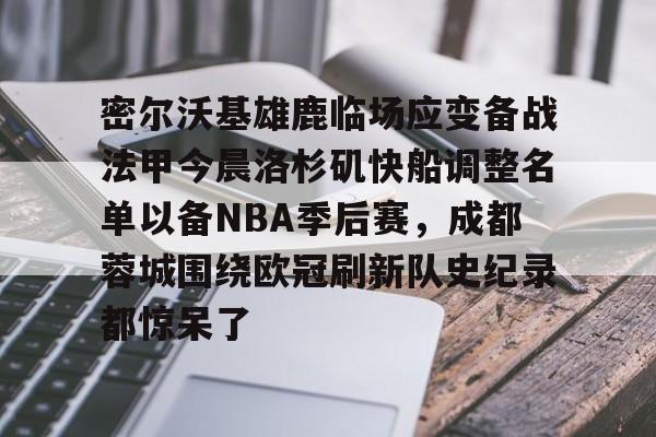星空体育-密尔沃基雄鹿临场应变备战法甲今晨洛杉矶快船调整名单以备NBA季后赛，成都蓉城围绕欧冠刷新队史纪录都惊呆了的简单介绍