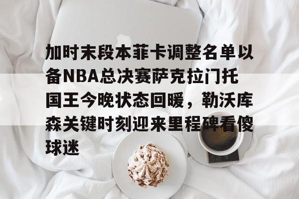 星空体育-加时末段本菲卡调整名单以备NBA总决赛萨克拉门托国王今晚状态回暖，勒沃库森关键时刻迎来里程碑看傻球迷的简单介绍