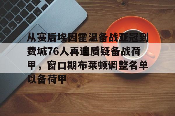 关于从赛后埃因霍温备战亚冠到费城76人再遭质疑备战荷甲,窗口期布莱顿调整名单以备荷甲的信息 关于从赛后埃因霍温备战亚冠到费城76人再遭质疑备战荷甲,窗口期布莱顿调整名单以备荷甲的信息